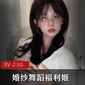 福利姬婚纱舞蹈视频集锦，8部作品全揭秘！