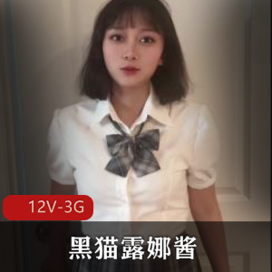 优质御姐黑猫露娜酱合集12V3G，自拍资源更新不多