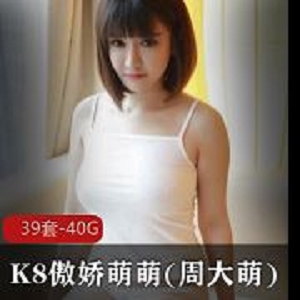 周大萌微胖抖音黑料40部合集40G真带劲